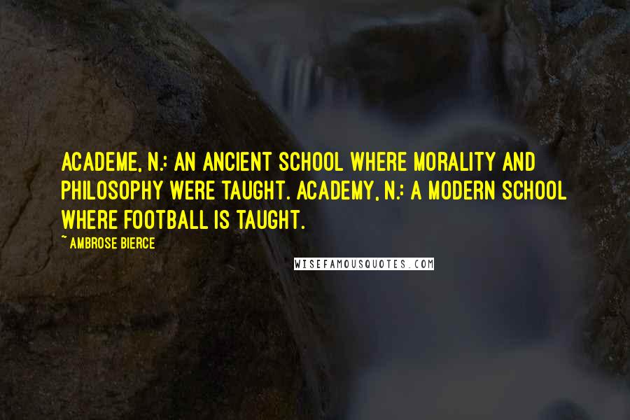 Ambrose Bierce Quotes: Academe, n.: An ancient school where morality and philosophy were taught. Academy, n.: A modern school where football is taught.