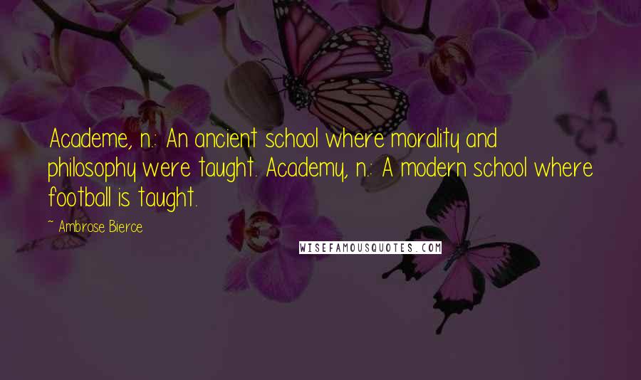 Ambrose Bierce Quotes: Academe, n.: An ancient school where morality and philosophy were taught. Academy, n.: A modern school where football is taught.