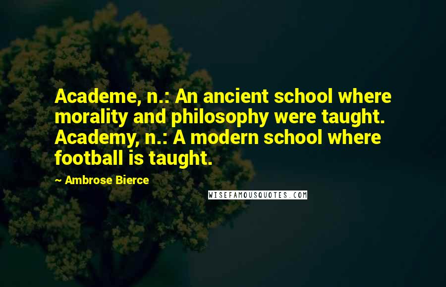 Ambrose Bierce Quotes: Academe, n.: An ancient school where morality and philosophy were taught. Academy, n.: A modern school where football is taught.