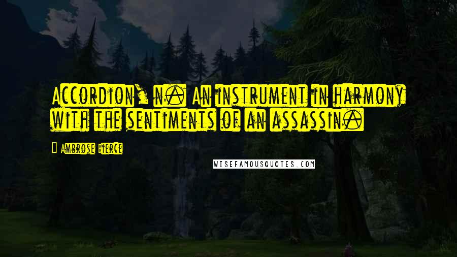 Ambrose Bierce Quotes: Accordion, n. An instrument in harmony with the sentiments of an assassin.