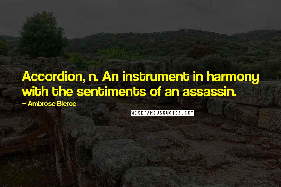 Ambrose Bierce Quotes: Accordion, n. An instrument in harmony with the sentiments of an assassin.