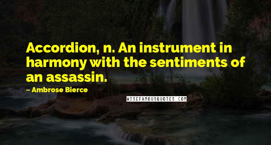 Ambrose Bierce Quotes: Accordion, n. An instrument in harmony with the sentiments of an assassin.