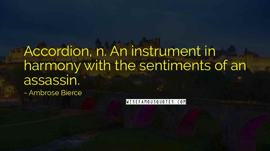 Ambrose Bierce Quotes: Accordion, n. An instrument in harmony with the sentiments of an assassin.