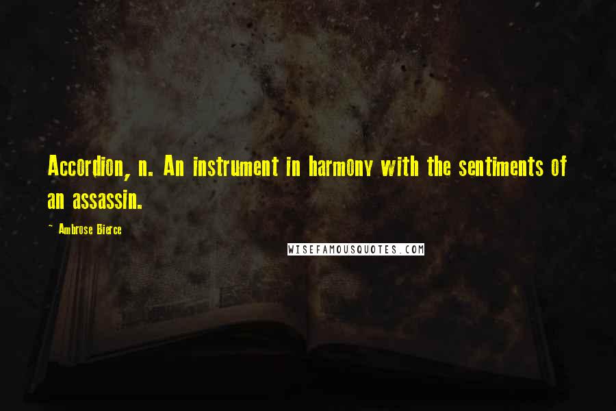 Ambrose Bierce Quotes: Accordion, n. An instrument in harmony with the sentiments of an assassin.