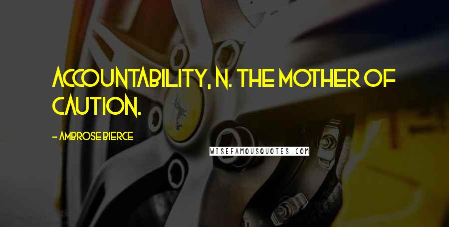 Ambrose Bierce Quotes: ACCOUNTABILITY, n. The mother of caution.