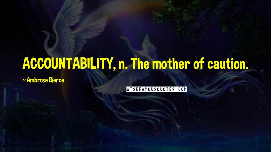 Ambrose Bierce Quotes: ACCOUNTABILITY, n. The mother of caution.