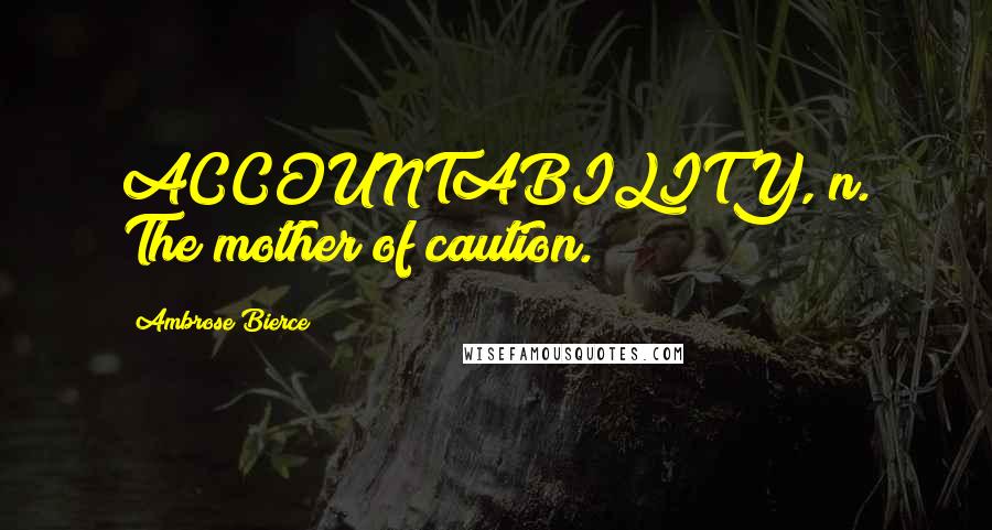 Ambrose Bierce Quotes: ACCOUNTABILITY, n. The mother of caution.