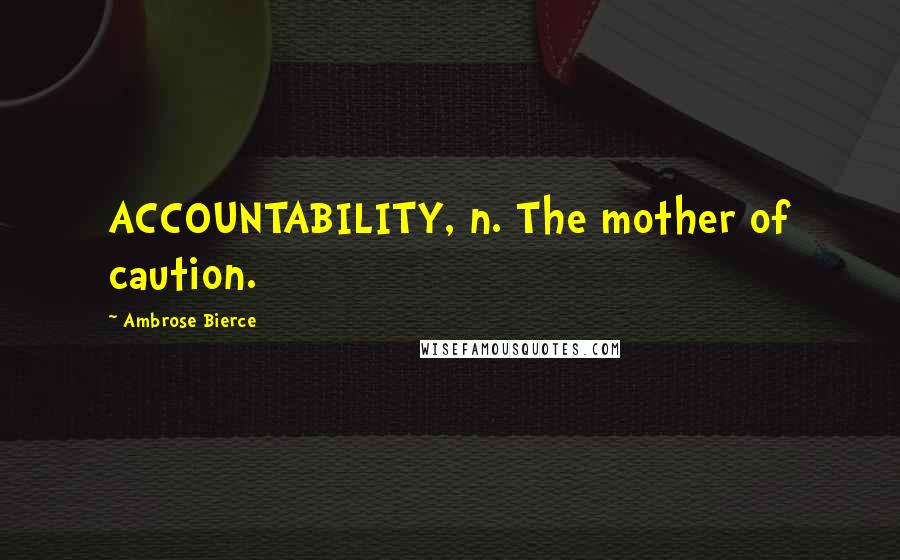 Ambrose Bierce Quotes: ACCOUNTABILITY, n. The mother of caution.