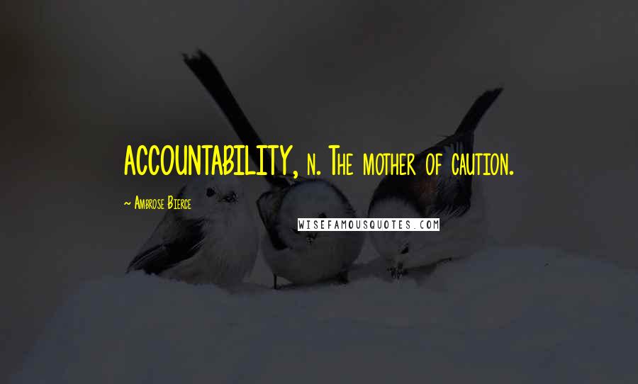 Ambrose Bierce Quotes: ACCOUNTABILITY, n. The mother of caution.