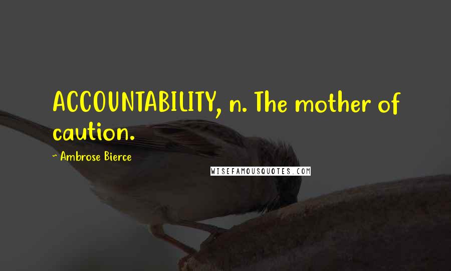 Ambrose Bierce Quotes: ACCOUNTABILITY, n. The mother of caution.