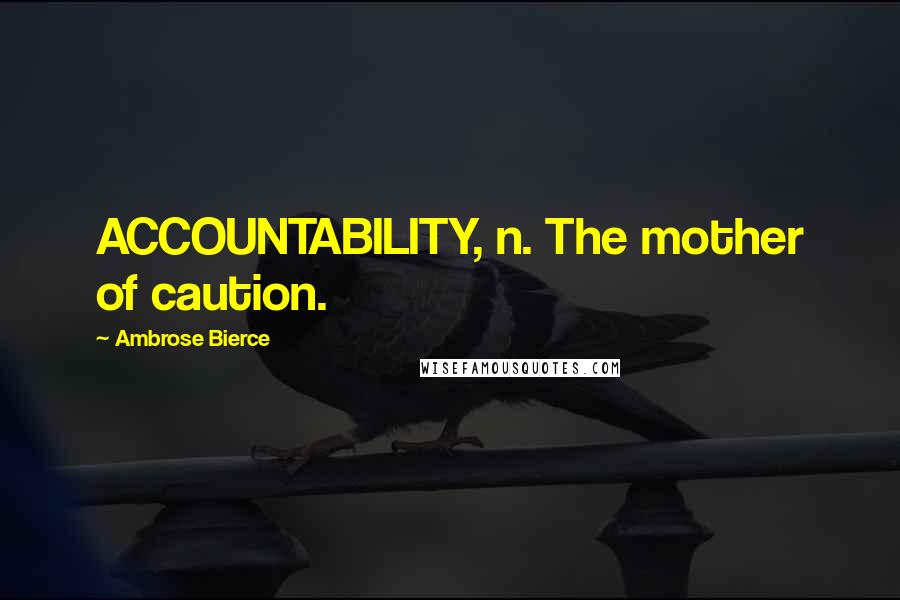 Ambrose Bierce Quotes: ACCOUNTABILITY, n. The mother of caution.