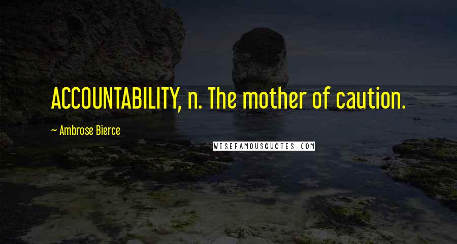 Ambrose Bierce Quotes: ACCOUNTABILITY, n. The mother of caution.