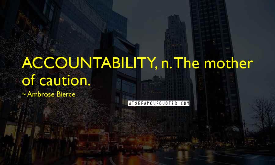 Ambrose Bierce Quotes: ACCOUNTABILITY, n. The mother of caution.