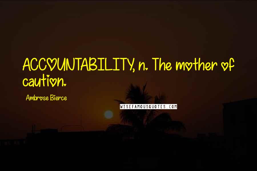 Ambrose Bierce Quotes: ACCOUNTABILITY, n. The mother of caution.