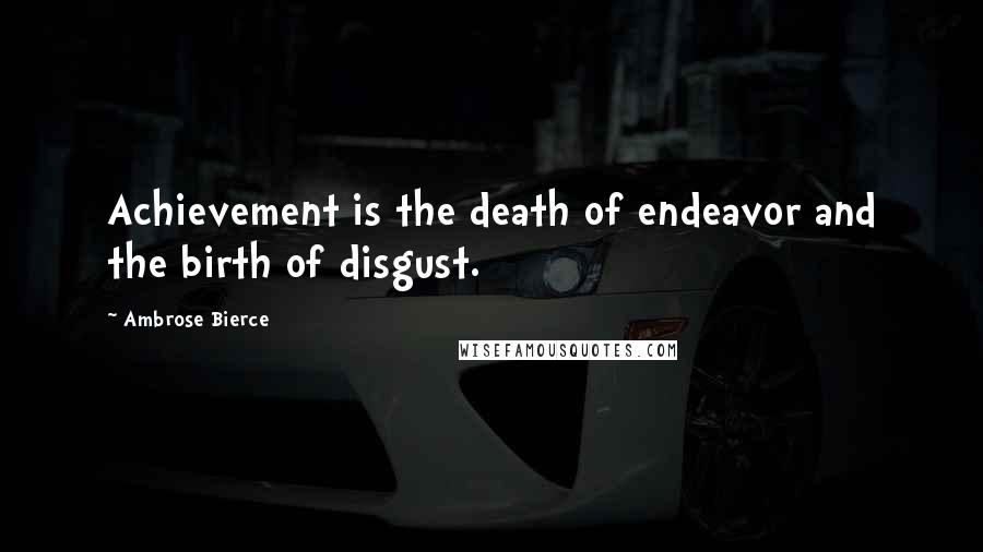 Ambrose Bierce Quotes: Achievement is the death of endeavor and the birth of disgust.