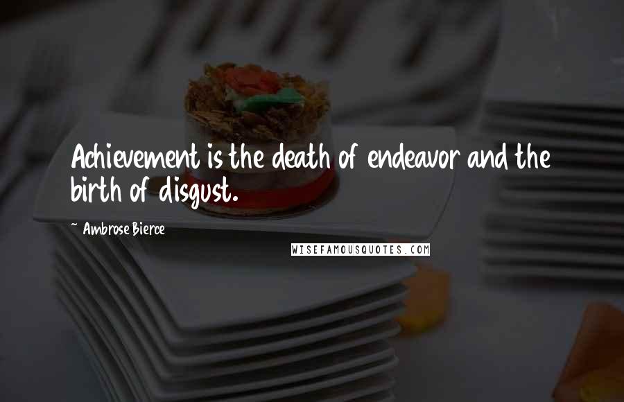 Ambrose Bierce Quotes: Achievement is the death of endeavor and the birth of disgust.