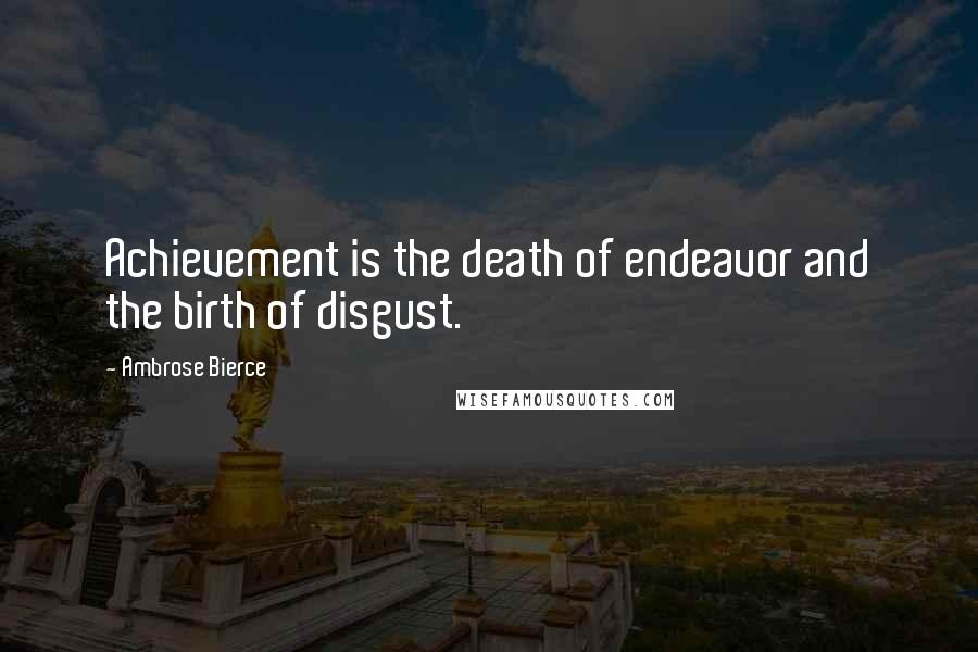 Ambrose Bierce Quotes: Achievement is the death of endeavor and the birth of disgust.