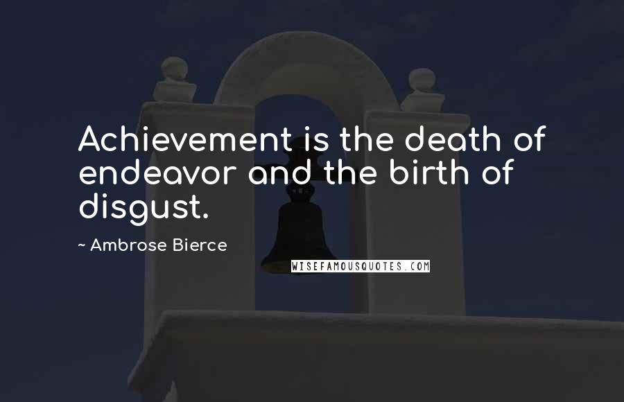 Ambrose Bierce Quotes: Achievement is the death of endeavor and the birth of disgust.