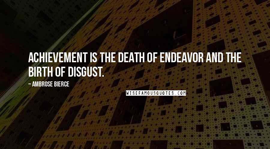 Ambrose Bierce Quotes: Achievement is the death of endeavor and the birth of disgust.