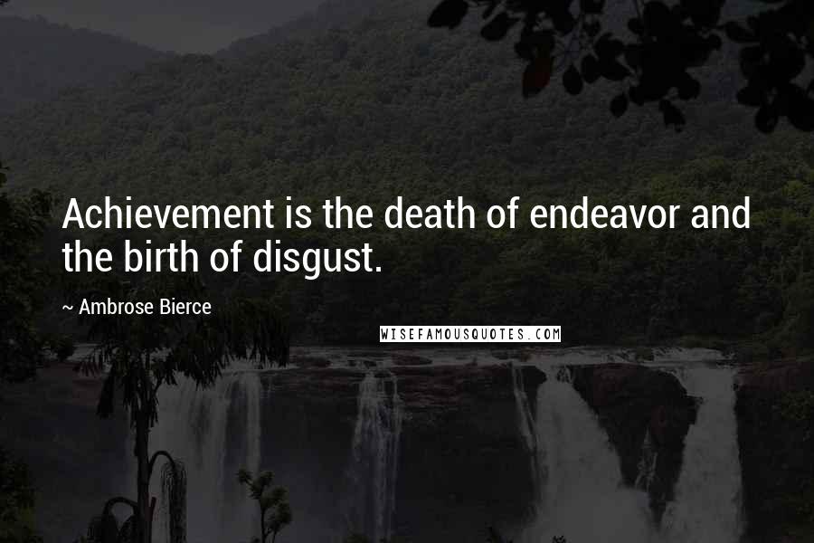 Ambrose Bierce Quotes: Achievement is the death of endeavor and the birth of disgust.