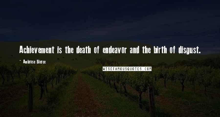 Ambrose Bierce Quotes: Achievement is the death of endeavor and the birth of disgust.