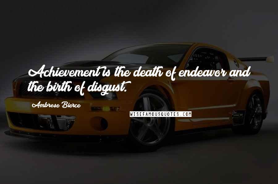 Ambrose Bierce Quotes: Achievement is the death of endeavor and the birth of disgust.