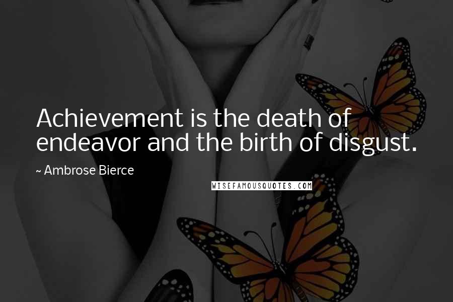 Ambrose Bierce Quotes: Achievement is the death of endeavor and the birth of disgust.