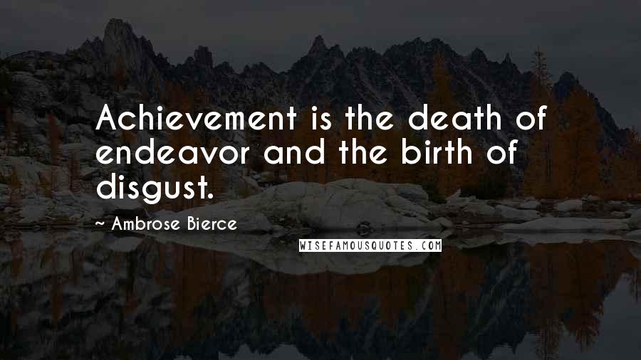 Ambrose Bierce Quotes: Achievement is the death of endeavor and the birth of disgust.