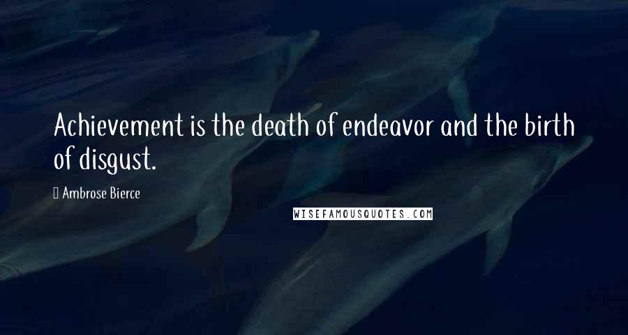 Ambrose Bierce Quotes: Achievement is the death of endeavor and the birth of disgust.