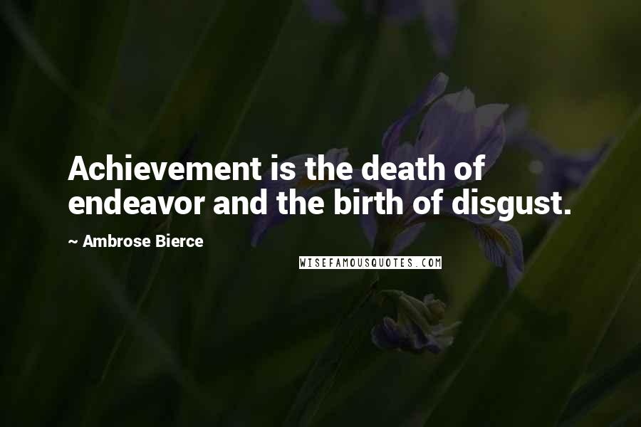 Ambrose Bierce Quotes: Achievement is the death of endeavor and the birth of disgust.