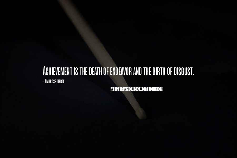 Ambrose Bierce Quotes: Achievement is the death of endeavor and the birth of disgust.