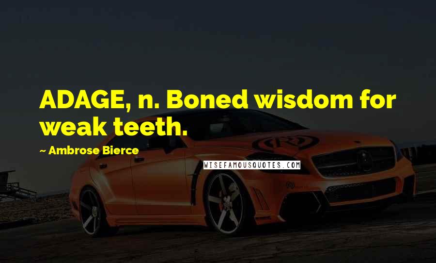 Ambrose Bierce Quotes: ADAGE, n. Boned wisdom for weak teeth.