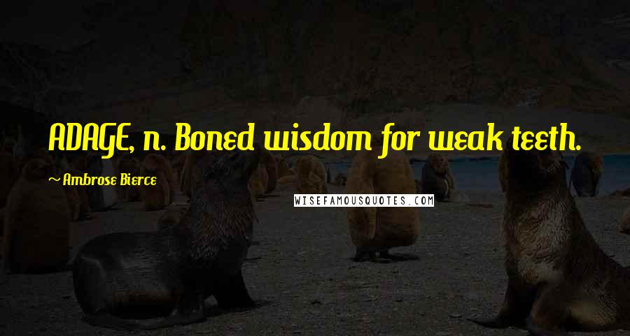 Ambrose Bierce Quotes: ADAGE, n. Boned wisdom for weak teeth.