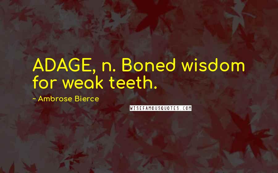 Ambrose Bierce Quotes: ADAGE, n. Boned wisdom for weak teeth.