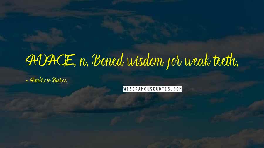 Ambrose Bierce Quotes: ADAGE, n. Boned wisdom for weak teeth.