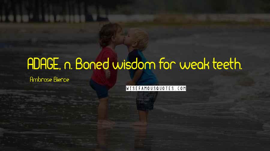 Ambrose Bierce Quotes: ADAGE, n. Boned wisdom for weak teeth.