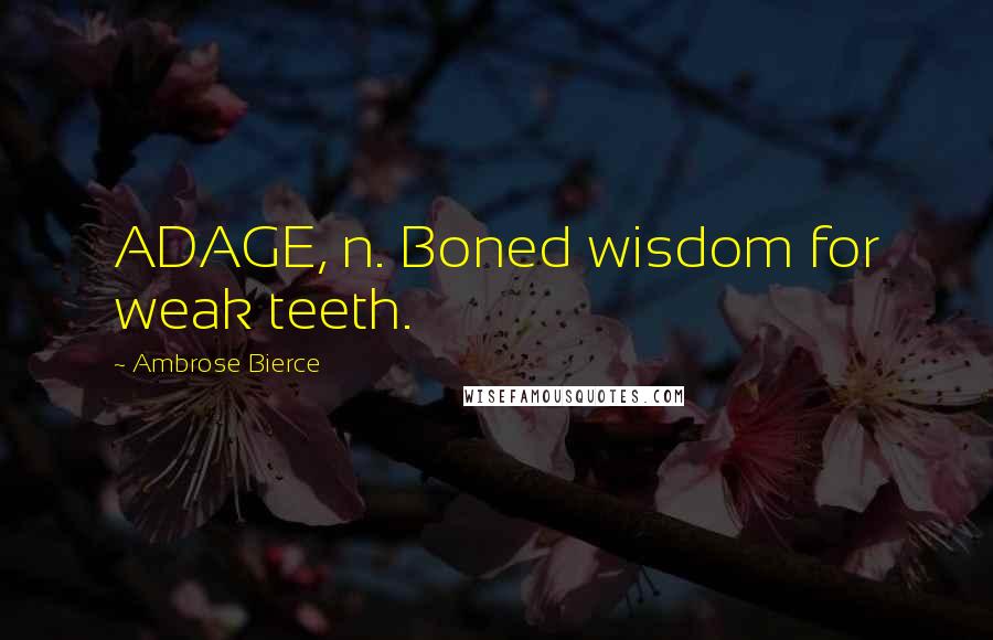 Ambrose Bierce Quotes: ADAGE, n. Boned wisdom for weak teeth.