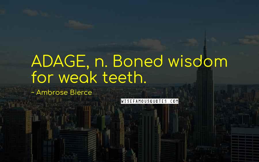 Ambrose Bierce Quotes: ADAGE, n. Boned wisdom for weak teeth.