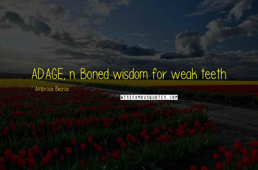 Ambrose Bierce Quotes: ADAGE, n. Boned wisdom for weak teeth.