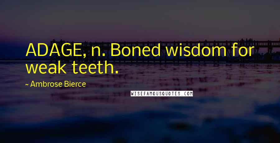 Ambrose Bierce Quotes: ADAGE, n. Boned wisdom for weak teeth.