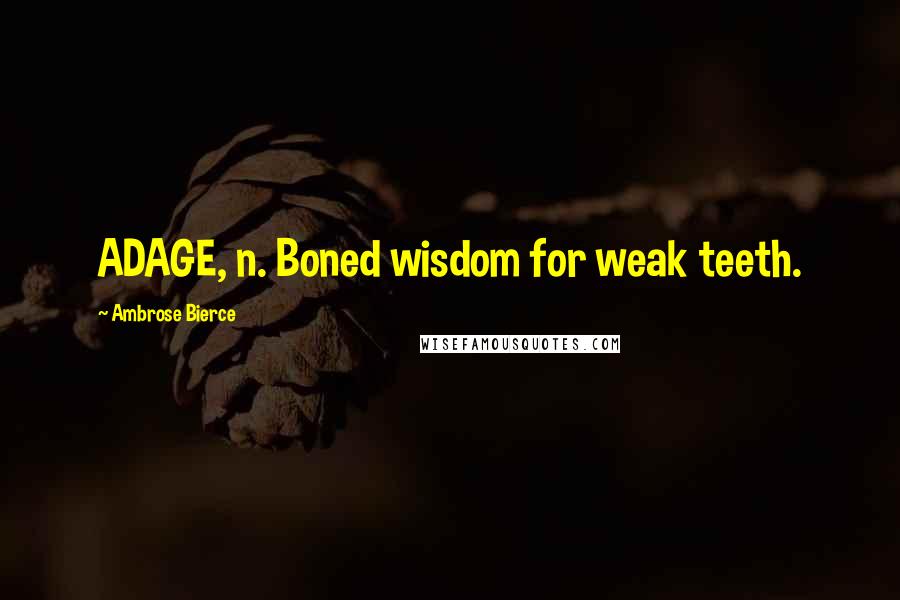 Ambrose Bierce Quotes: ADAGE, n. Boned wisdom for weak teeth.