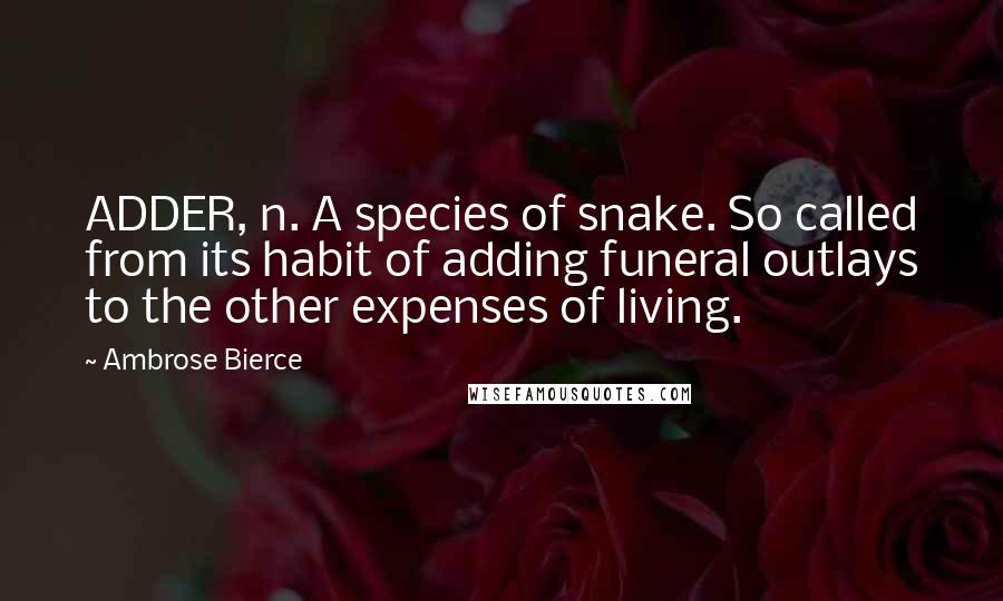 Ambrose Bierce Quotes: ADDER, n. A species of snake. So called from its habit of adding funeral outlays to the other expenses of living.