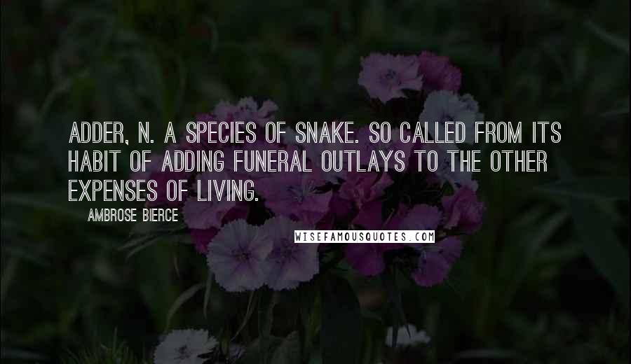 Ambrose Bierce Quotes: ADDER, n. A species of snake. So called from its habit of adding funeral outlays to the other expenses of living.
