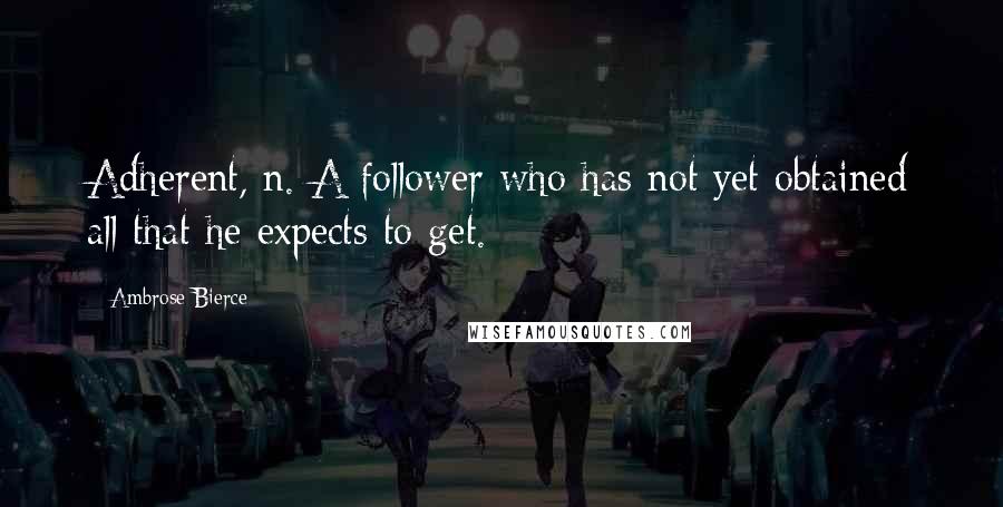 Ambrose Bierce Quotes: Adherent, n. A follower who has not yet obtained all that he expects to get.