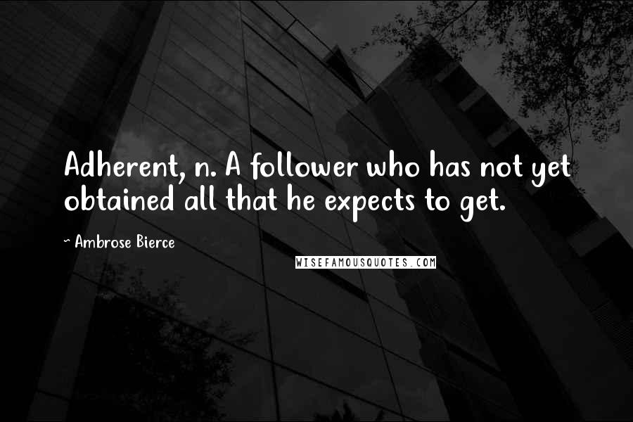 Ambrose Bierce Quotes: Adherent, n. A follower who has not yet obtained all that he expects to get.