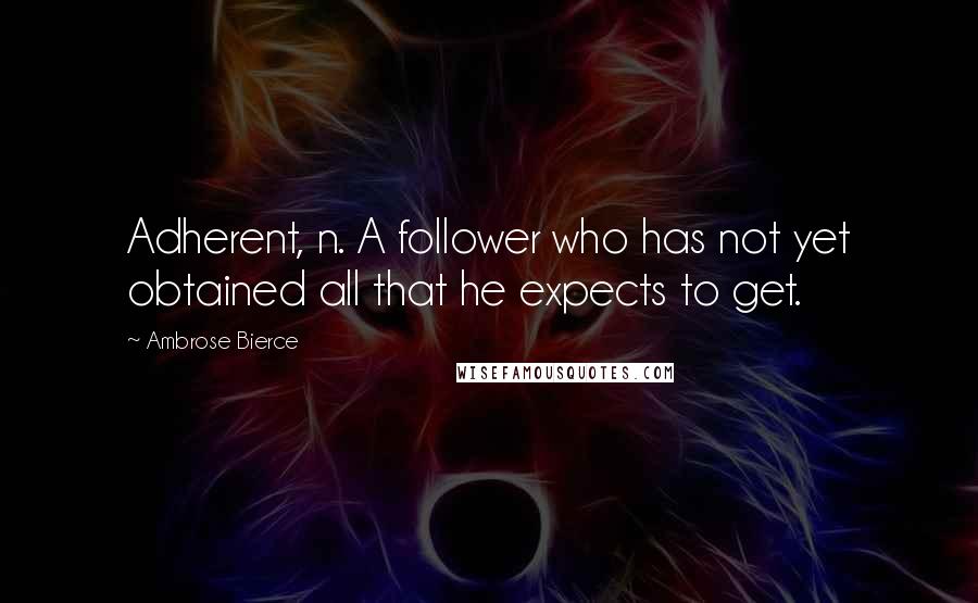 Ambrose Bierce Quotes: Adherent, n. A follower who has not yet obtained all that he expects to get.