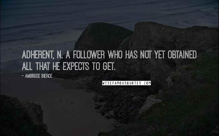 Ambrose Bierce Quotes: Adherent, n. A follower who has not yet obtained all that he expects to get.