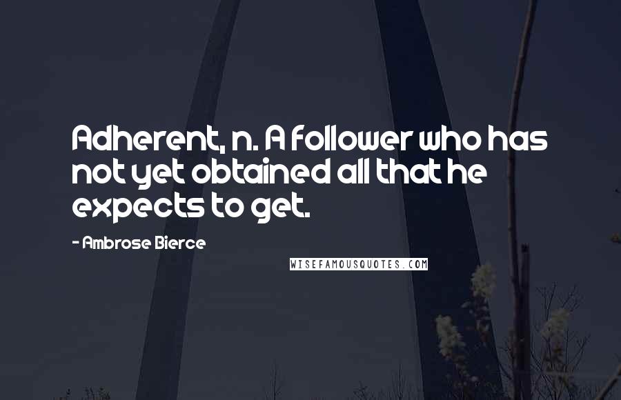 Ambrose Bierce Quotes: Adherent, n. A follower who has not yet obtained all that he expects to get.