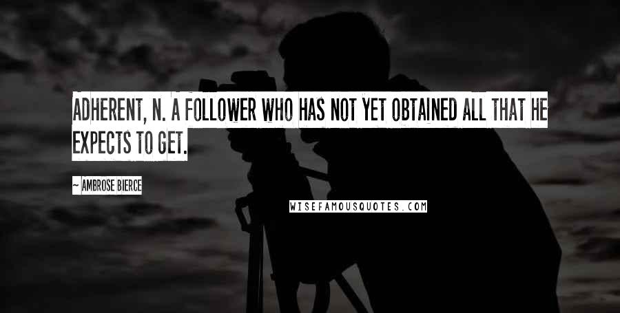 Ambrose Bierce Quotes: Adherent, n. A follower who has not yet obtained all that he expects to get.