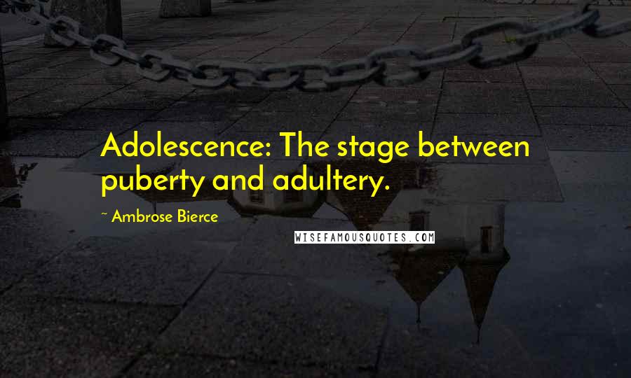 Ambrose Bierce Quotes: Adolescence: The stage between puberty and adultery.